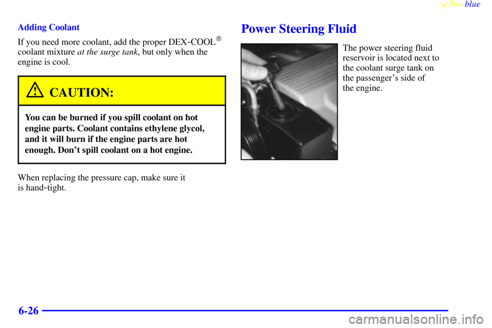 CADILLAC ELDORADO 1999 10.G Owners Manual yellowblue     
6-26
Adding Coolant
If you need more coolant, add the proper DEX
-COOL
coolant mixture at the surge tank, but only when the
engine is cool.
CAUTION:
You can be burned if you spill coo