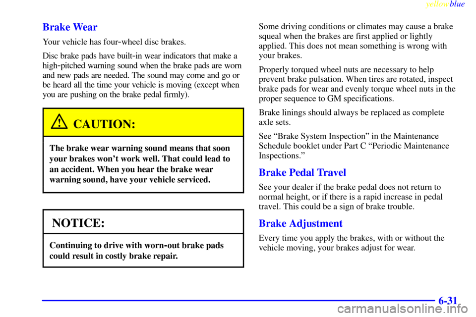 CADILLAC ELDORADO 1999 10.G Owners Manual yellowblue     
6-31 Brake Wear
Your vehicle has four-wheel disc brakes.
Disc brake pads have built
-in wear indicators that make a
high
-pitched warning sound when the brake pads are worn
and new pad