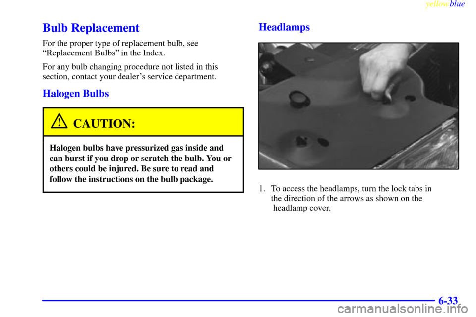 CADILLAC ELDORADO 1999 10.G Owners Manual yellowblue     
6-33
Bulb Replacement
For the proper type of replacement bulb, see
ªReplacement Bulbsº in the Index.
For any bulb changing procedure not listed in this
section, contact your dealers