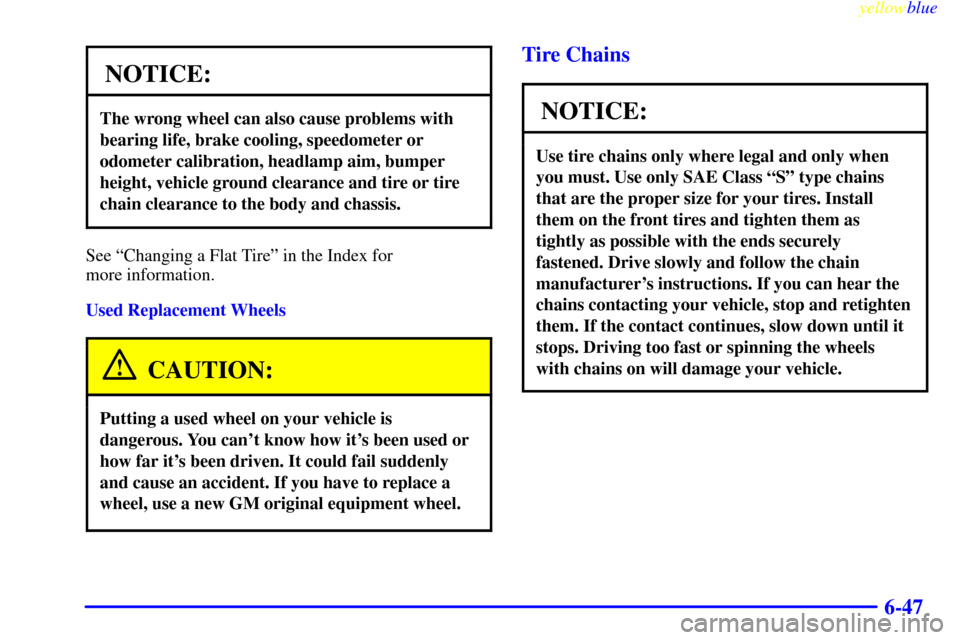 CADILLAC ELDORADO 1999 10.G Owners Manual yellowblue     
6-47
NOTICE:
The wrong wheel can also cause problems with
bearing life, brake cooling, speedometer or
odometer calibration, headlamp aim, bumper
height, vehicle ground clearance and ti