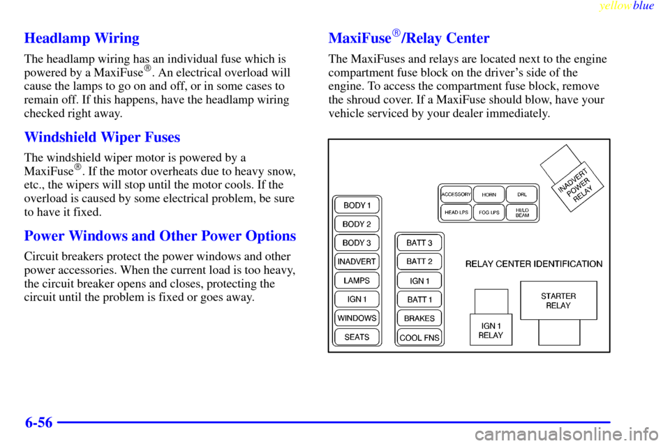 CADILLAC ELDORADO 1999 10.G Owners Manual yellowblue     
6-56 Headlamp Wiring
The headlamp wiring has an individual fuse which is
powered by a MaxiFuse. An electrical overload will
cause the lamps to go on and off, or in some cases to
remai