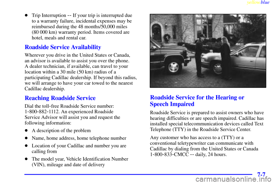 CADILLAC ELDORADO 1999 10.G Owners Manual yellowblue     
7-7
Trip Interruption -- If your trip is interrupted due 
to a warranty failure, incidental expenses may be
reimbursed during the 48 months/50,000 miles 
(80 000 km) warranty period. 