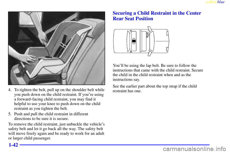 CADILLAC ELDORADO 1999 10.G Service Manual yellowblue     
1-42
4. To tighten the belt, pull up on the shoulder belt while
you push down on the child restraint. If youre using
a forward
-facing child restraint, you may find it
helpful to use 