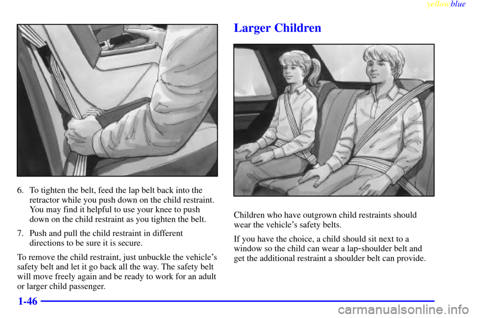 CADILLAC ELDORADO 1999 10.G Workshop Manual yellowblue     
1-46
6. To tighten the belt, feed the lap belt back into the
retractor while you push down on the child restraint.
You may find it helpful to use your knee to push
down on the child re