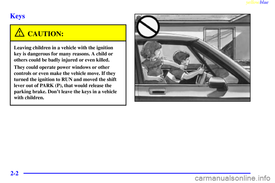 CADILLAC ELDORADO 1999 10.G Workshop Manual yellowblue     
2-2
Keys
CAUTION:
Leaving children in a vehicle with the ignition
key is dangerous for many reasons. A child or
others could be badly injured or even killed.
They could operate power w