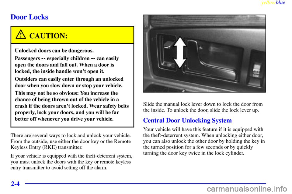 CADILLAC ELDORADO 1999 10.G Owners Manual yellowblue     
2-4
Door Locks
CAUTION:
Unlocked doors can be dangerous.
Passengers -- especially children -- can easily
open the doors and fall out. When a door is
locked, the inside handle wont ope