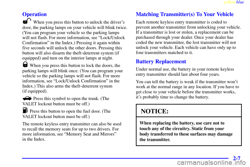 CADILLAC ELDORADO 1999 10.G Owners Manual yellowblue     
2-7 Operation
When you press this button to unlock the drivers
door, the parking lamps on your vehicle will blink twice.
(You can program your vehicle so the parking lamps
will not fl