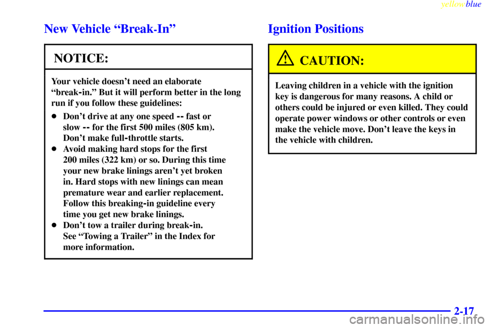 CADILLAC ELDORADO 1999 10.G Owners Manual yellowblue     
2-17
New Vehicle ªBreak-Inº
NOTICE:
Your vehicle doesnt need an elaborate
ªbreak
-in.º But it will perform better in the long
run if you follow these guidelines:
Dont drive at a