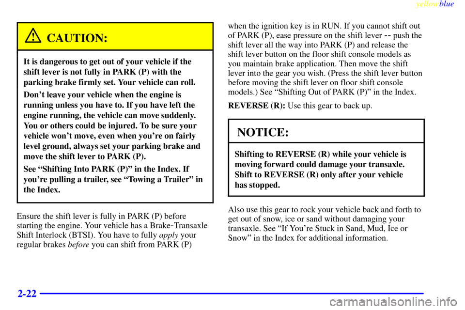 CADILLAC ELDORADO 1999 10.G Manual PDF yellowblue     
2-22
CAUTION:
It is dangerous to get out of your vehicle if the
shift lever is not fully in PARK (P) with the
parking brake firmly set. Your vehicle can roll.
Dont leave your vehicle 