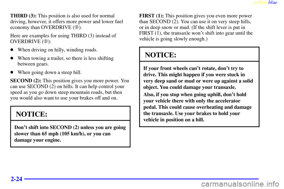 CADILLAC ELDORADO 1999 10.G Owners Manual yellowblue     
2-24
THIRD (3): This position is also used for normal
driving, however, it offers more power and lower fuel
economy than OVERDRIVE ().
Here are examples for using THIRD (3) instead of