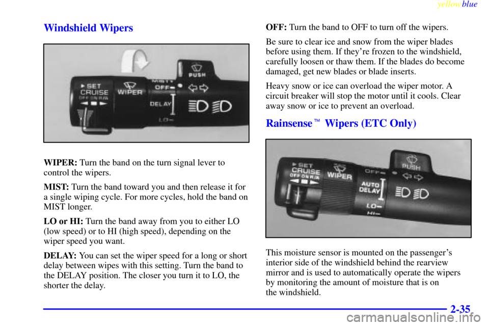 CADILLAC ELDORADO 1999 10.G Owners Manual yellowblue     
2-35 Windshield Wipers
WIPER: Turn the band on the turn signal lever to
control the wipers.
MIST: Turn the band toward you and then release it for
a single wiping cycle. For more cycle