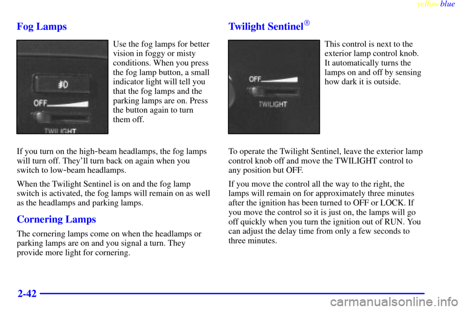 CADILLAC ELDORADO 1999 10.G Owners Manual yellowblue     
2-42 Fog Lamps
Use the fog lamps for better
vision in foggy or misty
conditions. When you press
the fog lamp button, a small
indicator light will tell you
that the fog lamps and the
pa