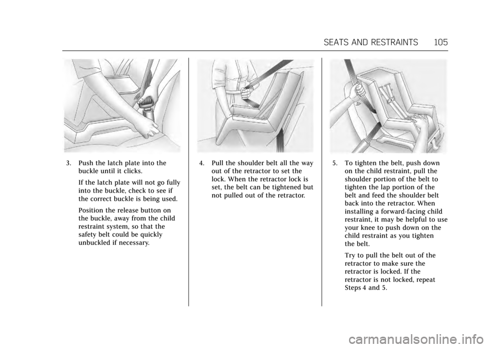 CADILLAC ESCALADE 2017 4.G Owners Manual Cadillac Escalade Owner Manual (GMNA-Localizing-MidEast-10293077) -
2017 - crc - 8/24/16
SEATS AND RESTRAINTS 105
3. Push the latch plate into thebuckle until it clicks.
If the latch plate will not go CADILLAC ESCALADE 2017 4.G Owners Manual Cadillac Escalade Owner Manual (GMNA-Localizing-MidEast-10293077) -
2017 - crc - 8/24/16
SEATS AND RESTRAINTS 105
3. Push the latch plate into thebuckle until it clicks.
If the latch plate will not go