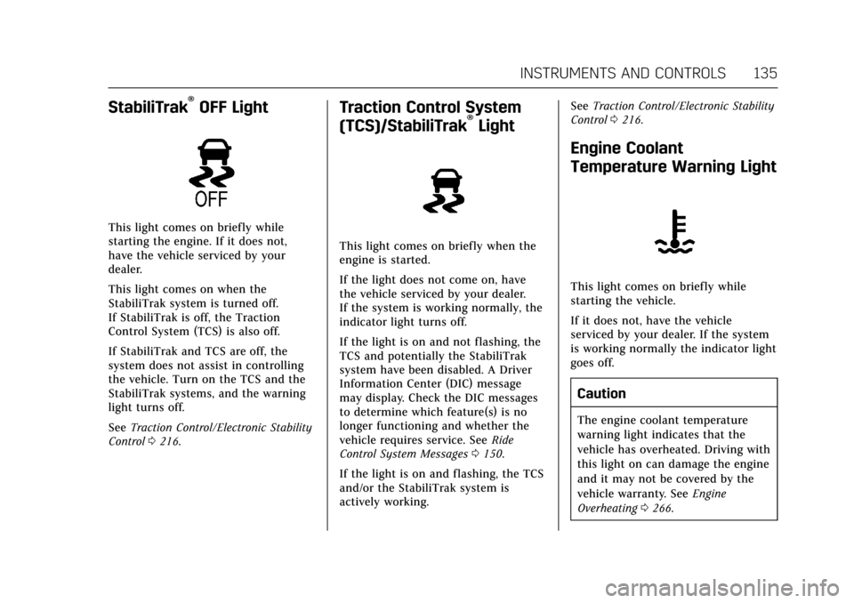 CADILLAC ESCALADE 2017 4.G Owners Manual Cadillac Escalade Owner Manual (GMNA-Localizing-MidEast-10293077) -
2017 - crc - 8/24/16
INSTRUMENTS AND CONTROLS 135
StabiliTrak®OFF Light
This light comes on briefly while
starting the engine. If i CADILLAC ESCALADE 2017 4.G Owners Manual Cadillac Escalade Owner Manual (GMNA-Localizing-MidEast-10293077) -
2017 - crc - 8/24/16
INSTRUMENTS AND CONTROLS 135
StabiliTrak®OFF Light
This light comes on briefly while
starting the engine. If i