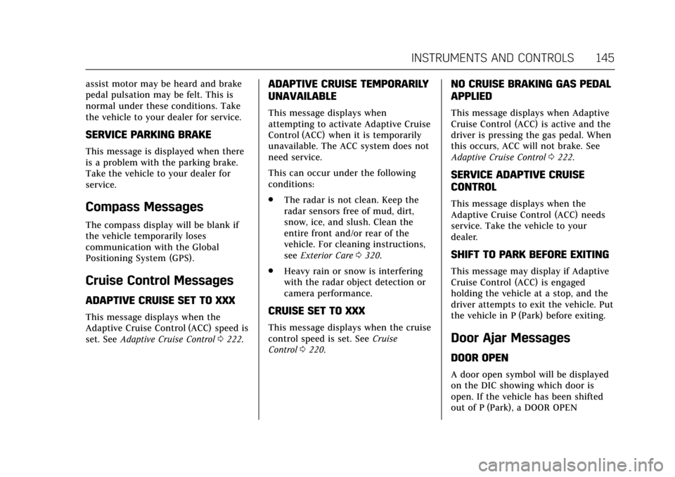 CADILLAC ESCALADE 2017 4.G Owners Manual Cadillac Escalade Owner Manual (GMNA-Localizing-MidEast-10293077) -
2017 - crc - 8/24/16
INSTRUMENTS AND CONTROLS 145
assist motor may be heard and brake
pedal pulsation may be felt. This is
normal un