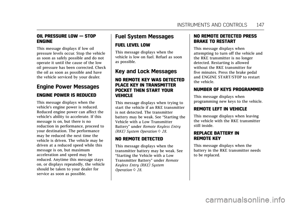 CADILLAC ESCALADE 2017 4.G User Guide Cadillac Escalade Owner Manual (GMNA-Localizing-MidEast-10293077) -
2017 - crc - 8/24/16
INSTRUMENTS AND CONTROLS 147
OIL PRESSURE LOW—STOP
ENGINE
This message displays if low oil
pressure levels oc CADILLAC ESCALADE 2017 4.G User Guide Cadillac Escalade Owner Manual (GMNA-Localizing-MidEast-10293077) -
2017 - crc - 8/24/16
INSTRUMENTS AND CONTROLS 147
OIL PRESSURE LOW—STOP
ENGINE
This message displays if low oil
pressure levels oc