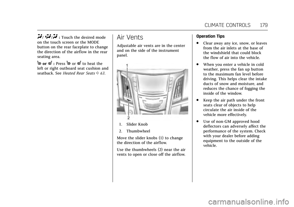 CADILLAC ESCALADE 2017 4.G Owners Manual Cadillac Escalade Owner Manual (GMNA-Localizing-MidEast-10293077) -
2017 - crc - 8/24/16
CLIMATE CONTROLS 179
Y/\/Y:Touch the desired mode
on the touch screen or the MODE
button on the rear faceplate CADILLAC ESCALADE 2017 4.G Owners Manual Cadillac Escalade Owner Manual (GMNA-Localizing-MidEast-10293077) -
2017 - crc - 8/24/16
CLIMATE CONTROLS 179
Y/\/Y:Touch the desired mode
on the touch screen or the MODE
button on the rear faceplate