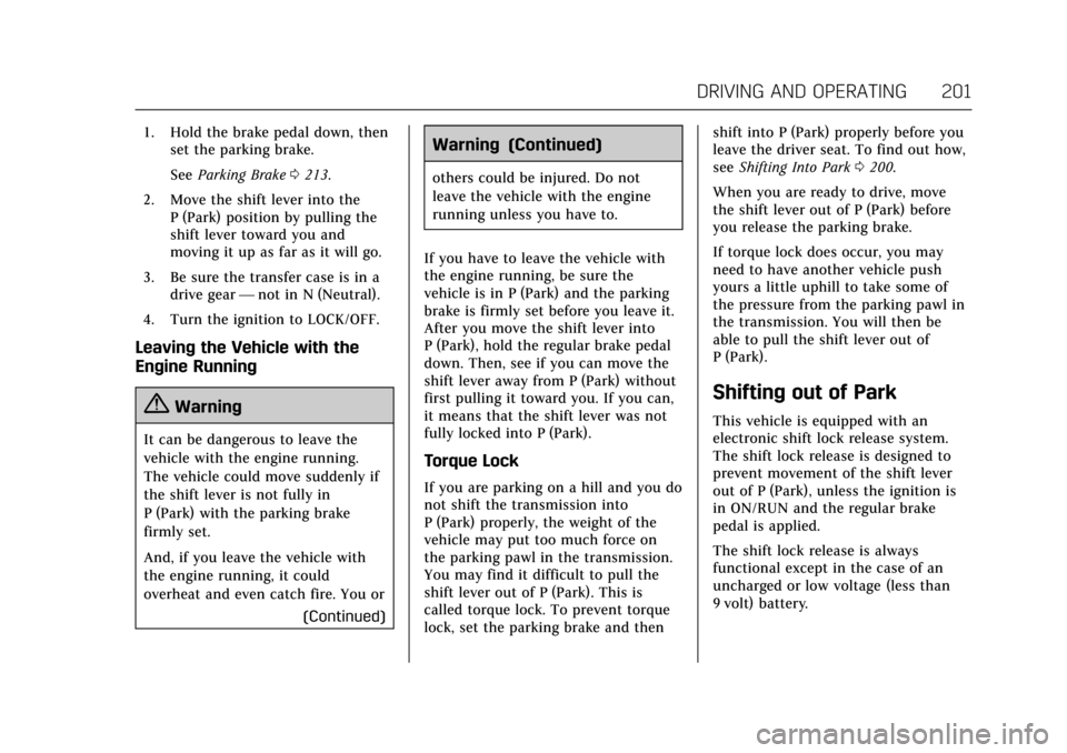 CADILLAC ESCALADE 2017 4.G Owners Manual Cadillac Escalade Owner Manual (GMNA-Localizing-MidEast-10293077) -
2017 - crc - 8/24/16
DRIVING AND OPERATING 201
1. Hold the brake pedal down, thenset the parking brake.
See Parking Brake 0213.
2. M
