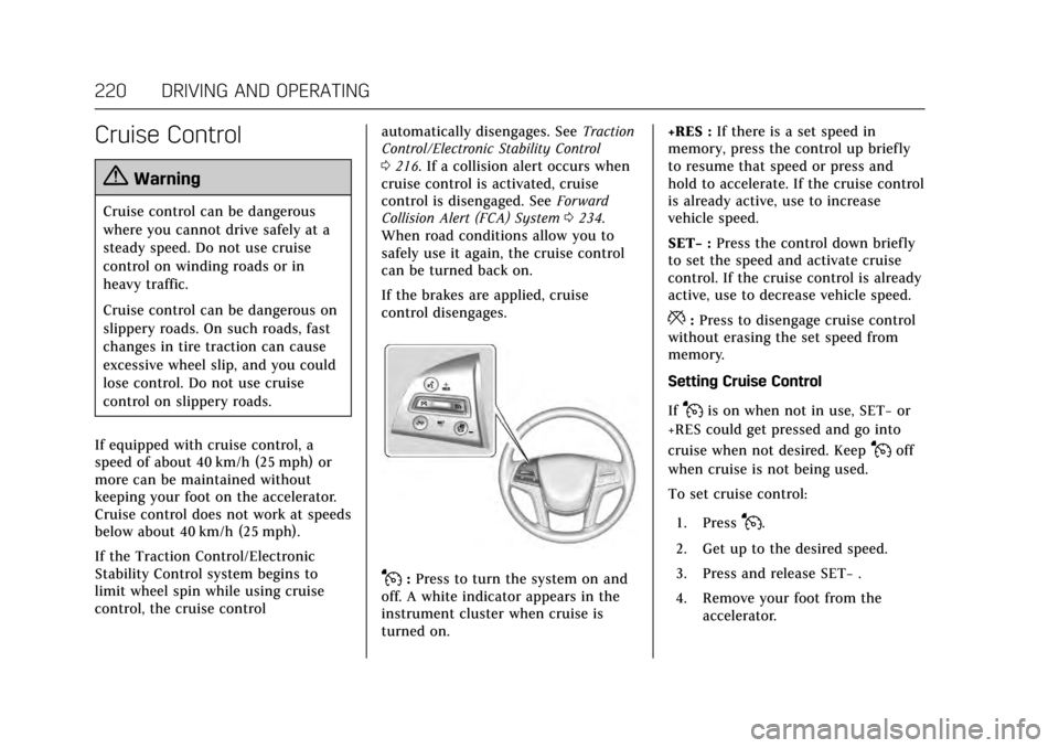 CADILLAC ESCALADE 2017 4.G Owners Manual Cadillac Escalade Owner Manual (GMNA-Localizing-MidEast-10293077) -
2017 - crc - 8/24/16
220 DRIVING AND OPERATING
Cruise Control
{Warning
Cruise control can be dangerous
where you cannot drive safely CADILLAC ESCALADE 2017 4.G Owners Manual Cadillac Escalade Owner Manual (GMNA-Localizing-MidEast-10293077) -
2017 - crc - 8/24/16
220 DRIVING AND OPERATING
Cruise Control
{Warning
Cruise control can be dangerous
where you cannot drive safely