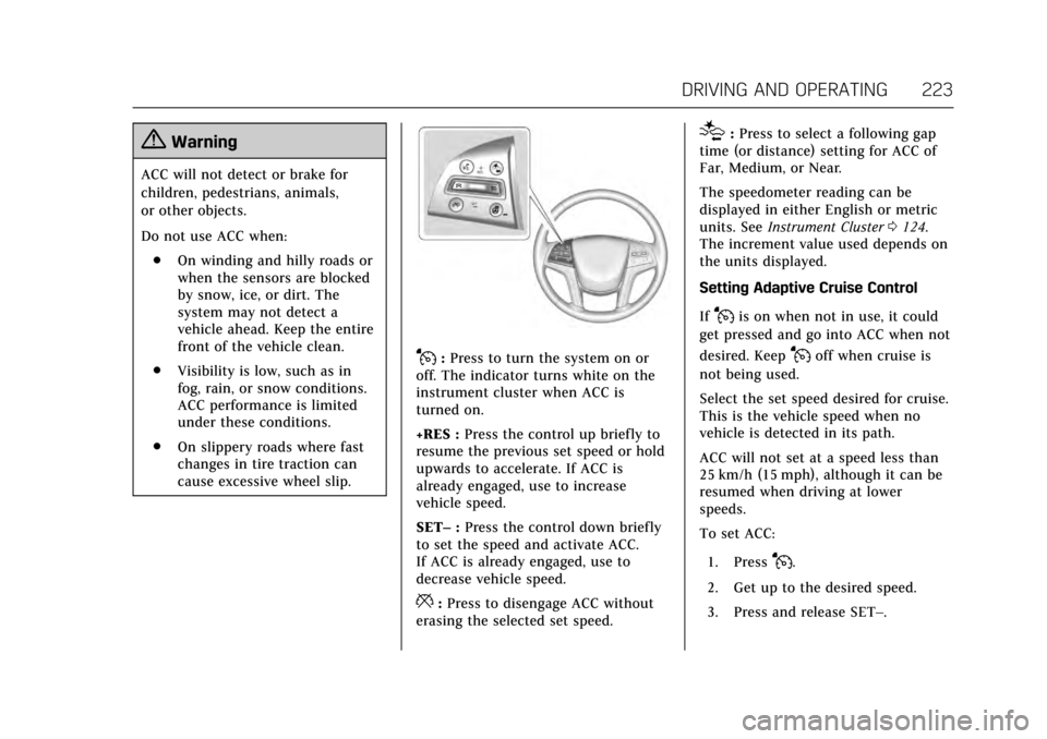 CADILLAC ESCALADE 2017 4.G Owners Manual Cadillac Escalade Owner Manual (GMNA-Localizing-MidEast-10293077) -
2017 - crc - 8/24/16
DRIVING AND OPERATING 223
{Warning
ACC will not detect or brake for
children, pedestrians, animals,
or other ob CADILLAC ESCALADE 2017 4.G Owners Manual Cadillac Escalade Owner Manual (GMNA-Localizing-MidEast-10293077) -
2017 - crc - 8/24/16
DRIVING AND OPERATING 223
{Warning
ACC will not detect or brake for
children, pedestrians, animals,
or other ob
