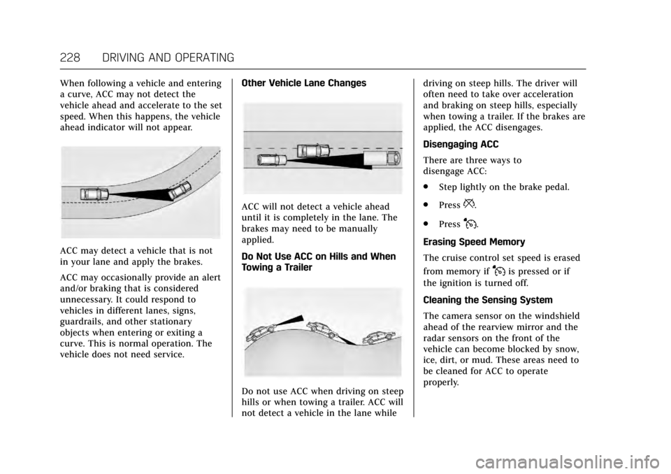 CADILLAC ESCALADE 2017 4.G Owners Manual Cadillac Escalade Owner Manual (GMNA-Localizing-MidEast-10293077) -
2017 - crc - 8/24/16
228 DRIVING AND OPERATING
When following a vehicle and entering
a curve, ACC may not detect the
vehicle ahead a CADILLAC ESCALADE 2017 4.G Owners Manual Cadillac Escalade Owner Manual (GMNA-Localizing-MidEast-10293077) -
2017 - crc - 8/24/16
228 DRIVING AND OPERATING
When following a vehicle and entering
a curve, ACC may not detect the
vehicle ahead a