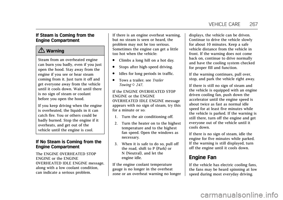 CADILLAC ESCALADE 2017 4.G Owners Manual Cadillac Escalade Owner Manual (GMNA-Localizing-MidEast-10293077) -
2017 - crc - 8/24/16
VEHICLE CARE 267
If Steam is Coming from the
Engine Compartment
{Warning
Steam from an overheated engine
can bu CADILLAC ESCALADE 2017 4.G Owners Manual Cadillac Escalade Owner Manual (GMNA-Localizing-MidEast-10293077) -
2017 - crc - 8/24/16
VEHICLE CARE 267
If Steam is Coming from the
Engine Compartment
{Warning
Steam from an overheated engine
can bu