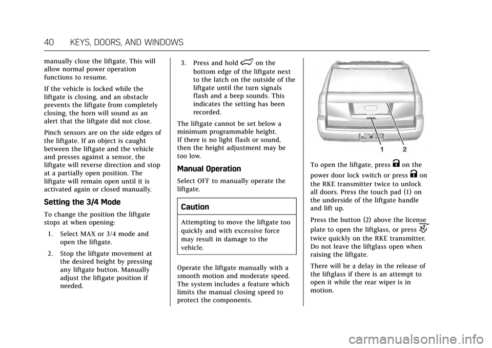 CADILLAC ESCALADE 2017 4.G Service Manual Cadillac Escalade Owner Manual (GMNA-Localizing-MidEast-10293077) -
2017 - crc - 8/24/16
40 KEYS, DOORS, AND WINDOWS
manually close the liftgate. This will
allow normal power operation
functions to re CADILLAC ESCALADE 2017 4.G Service Manual Cadillac Escalade Owner Manual (GMNA-Localizing-MidEast-10293077) -
2017 - crc - 8/24/16
40 KEYS, DOORS, AND WINDOWS
manually close the liftgate. This will
allow normal power operation
functions to re