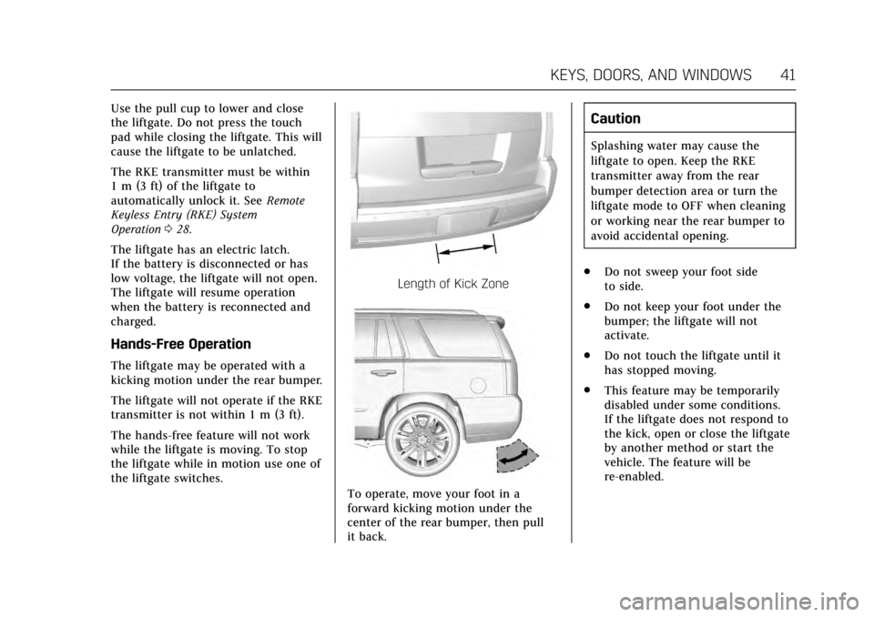CADILLAC ESCALADE 2017 4.G Owners Manual Cadillac Escalade Owner Manual (GMNA-Localizing-MidEast-10293077) -
2017 - crc - 8/24/16
KEYS, DOORS, AND WINDOWS 41
Use the pull cup to lower and close
the liftgate. Do not press the touch
pad while CADILLAC ESCALADE 2017 4.G Owners Manual Cadillac Escalade Owner Manual (GMNA-Localizing-MidEast-10293077) -
2017 - crc - 8/24/16
KEYS, DOORS, AND WINDOWS 41
Use the pull cup to lower and close
the liftgate. Do not press the touch
pad while