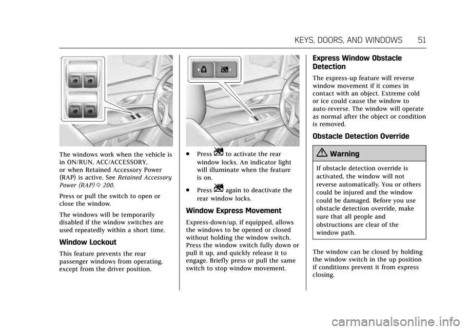 CADILLAC ESCALADE 2017 4.G Workshop Manual Cadillac Escalade Owner Manual (GMNA-Localizing-MidEast-10293077) -
2017 - crc - 8/24/16
KEYS, DOORS, AND WINDOWS 51
The windows work when the vehicle is
in ON/RUN, ACC/ACCESSORY,
or when Retained Acc CADILLAC ESCALADE 2017 4.G Workshop Manual Cadillac Escalade Owner Manual (GMNA-Localizing-MidEast-10293077) -
2017 - crc - 8/24/16
KEYS, DOORS, AND WINDOWS 51
The windows work when the vehicle is
in ON/RUN, ACC/ACCESSORY,
or when Retained Acc