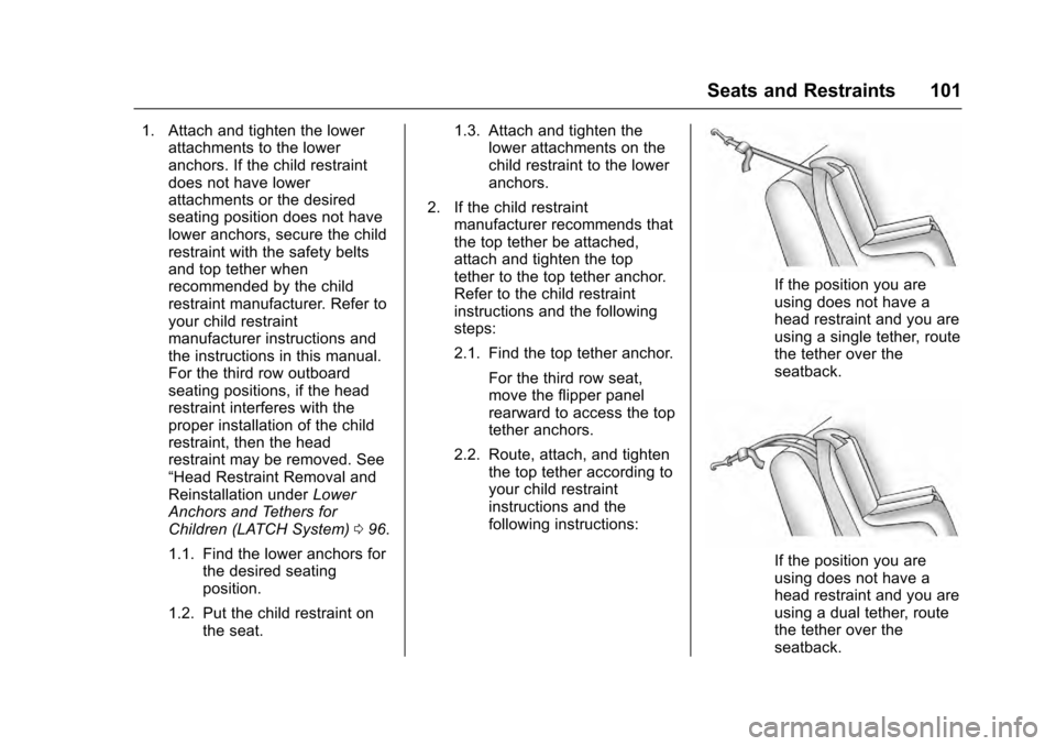 CADILLAC ESCALADE 2016 4.G Owners Manual Cadillac Escalade Owner Manual (GMNA-Localizing-MidEast-9369153) -
2016 - crc - 6/19/15
Seats and Restraints 101
1. Attach and tighten the lowerattachments to the lower
anchors. If the child restraint