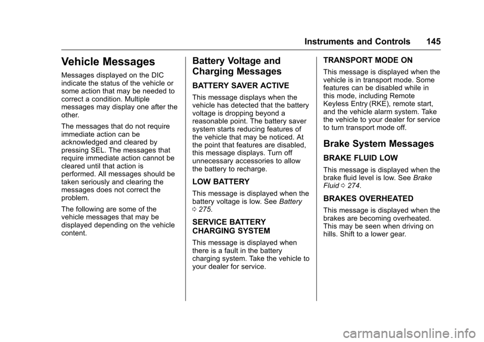 CADILLAC ESCALADE 2016 4.G User Guide Cadillac Escalade Owner Manual (GMNA-Localizing-MidEast-9369153) -
2016 - crc - 6/19/15
Instruments and Controls 145
Vehicle Messages
Messages displayed on the DIC
indicate the status of the vehicle o CADILLAC ESCALADE 2016 4.G User Guide Cadillac Escalade Owner Manual (GMNA-Localizing-MidEast-9369153) -
2016 - crc - 6/19/15
Instruments and Controls 145
Vehicle Messages
Messages displayed on the DIC
indicate the status of the vehicle o