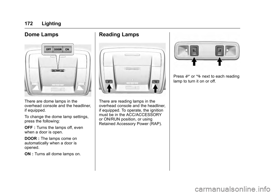 CADILLAC ESCALADE 2016 4.G Owners Manual Cadillac Escalade Owner Manual (GMNA-Localizing-MidEast-9369153) -
2016 - crc - 6/19/15
172 Lighting
Dome Lamps
There are dome lamps in the
overhead console and the headliner,
if equipped.
To change t CADILLAC ESCALADE 2016 4.G Owners Manual Cadillac Escalade Owner Manual (GMNA-Localizing-MidEast-9369153) -
2016 - crc - 6/19/15
172 Lighting
Dome Lamps
There are dome lamps in the
overhead console and the headliner,
if equipped.
To change t