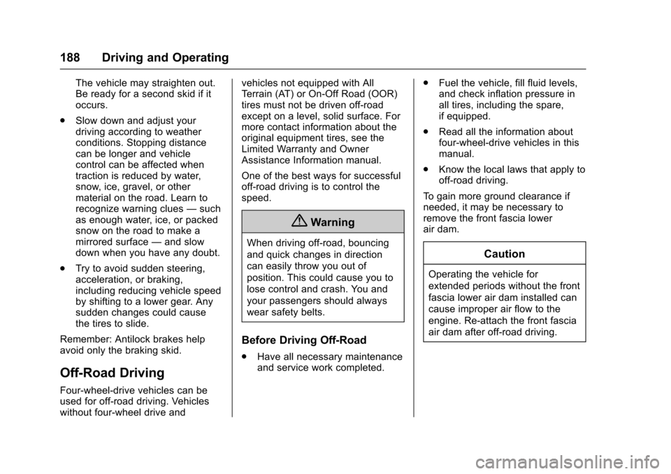 CADILLAC ESCALADE 2016 4.G User Guide Cadillac Escalade Owner Manual (GMNA-Localizing-MidEast-9369153) -
2016 - crc - 6/19/15
188 Driving and Operating
The vehicle may straighten out.
Be ready for a second skid if it
occurs.
. Slow down a CADILLAC ESCALADE 2016 4.G User Guide Cadillac Escalade Owner Manual (GMNA-Localizing-MidEast-9369153) -
2016 - crc - 6/19/15
188 Driving and Operating
The vehicle may straighten out.
Be ready for a second skid if it
occurs.
. Slow down a