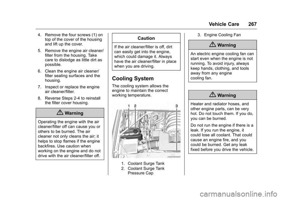 CADILLAC ESCALADE 2016 4.G Owners Manual Cadillac Escalade Owner Manual (GMNA-Localizing-MidEast-9369153) -
2016 - crc - 6/19/15
Vehicle Care 267
4. Remove the four screws (1) ontop of the cover of the housing
and lift up the cover.
5. Remov