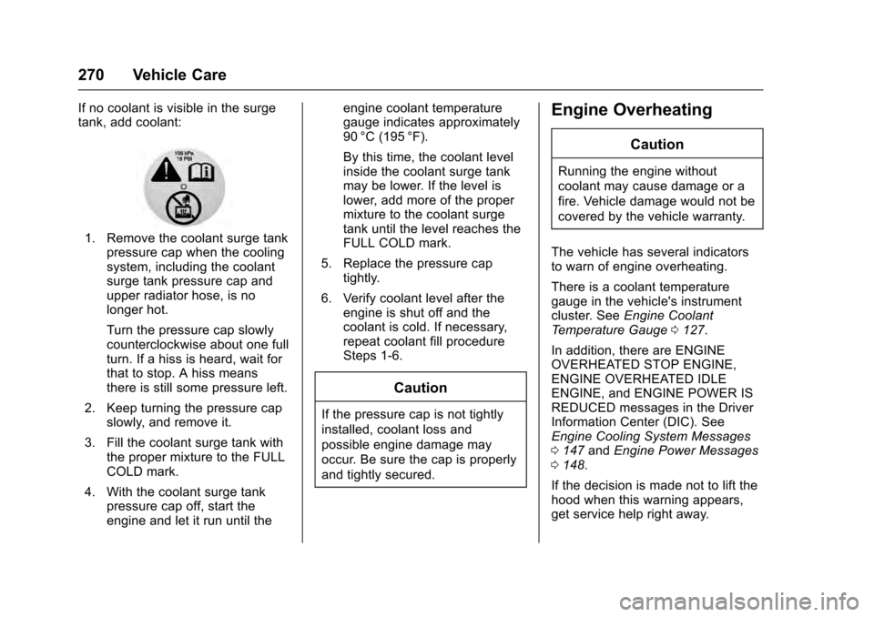 CADILLAC ESCALADE 2016 4.G Owners Manual Cadillac Escalade Owner Manual (GMNA-Localizing-MidEast-9369153) -
2016 - crc - 6/19/15
270 Vehicle Care
If no coolant is visible in the surge
tank, add coolant:
1. Remove the coolant surge tankpressu CADILLAC ESCALADE 2016 4.G Owners Manual Cadillac Escalade Owner Manual (GMNA-Localizing-MidEast-9369153) -
2016 - crc - 6/19/15
270 Vehicle Care
If no coolant is visible in the surge
tank, add coolant:
1. Remove the coolant surge tankpressu