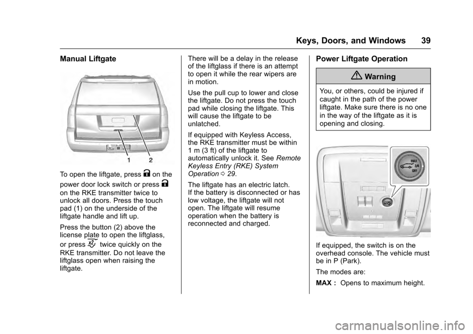CADILLAC ESCALADE 2016 4.G Owners Guide Cadillac Escalade Owner Manual (GMNA-Localizing-MidEast-9369153) -
2016 - crc - 6/19/15
Keys, Doors, and Windows 39
Manual Liftgate
To open the liftgate, pressKon the
power door lock switch or press
K CADILLAC ESCALADE 2016 4.G Owners Guide Cadillac Escalade Owner Manual (GMNA-Localizing-MidEast-9369153) -
2016 - crc - 6/19/15
Keys, Doors, and Windows 39
Manual Liftgate
To open the liftgate, pressKon the
power door lock switch or press
K