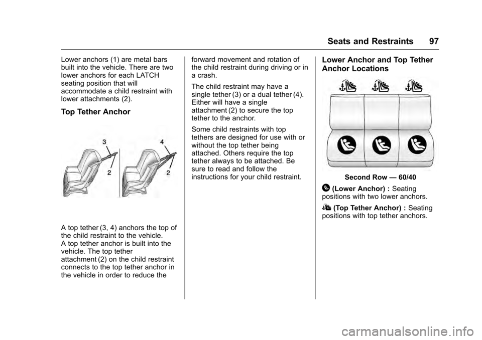 CADILLAC ESCALADE 2016 4.G Owners Manual Cadillac Escalade Owner Manual (GMNA-Localizing-MidEast-9369153) -
2016 - crc - 6/19/15
Seats and Restraints 97
Lower anchors (1) are metal bars
built into the vehicle. There are two
lower anchors for CADILLAC ESCALADE 2016 4.G Owners Manual Cadillac Escalade Owner Manual (GMNA-Localizing-MidEast-9369153) -
2016 - crc - 6/19/15
Seats and Restraints 97
Lower anchors (1) are metal bars
built into the vehicle. There are two
lower anchors for