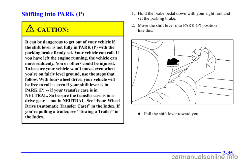 CADILLAC ESCALADE 2000 1.G Owners Manual 2-35
Shifting Into PARK (P)
CAUTION:
It can be dangerous to get out of your vehicle if
the shift lever is not fully in PARK (P) with the
parking brake firmly set. Your vehicle can roll. If
you have le