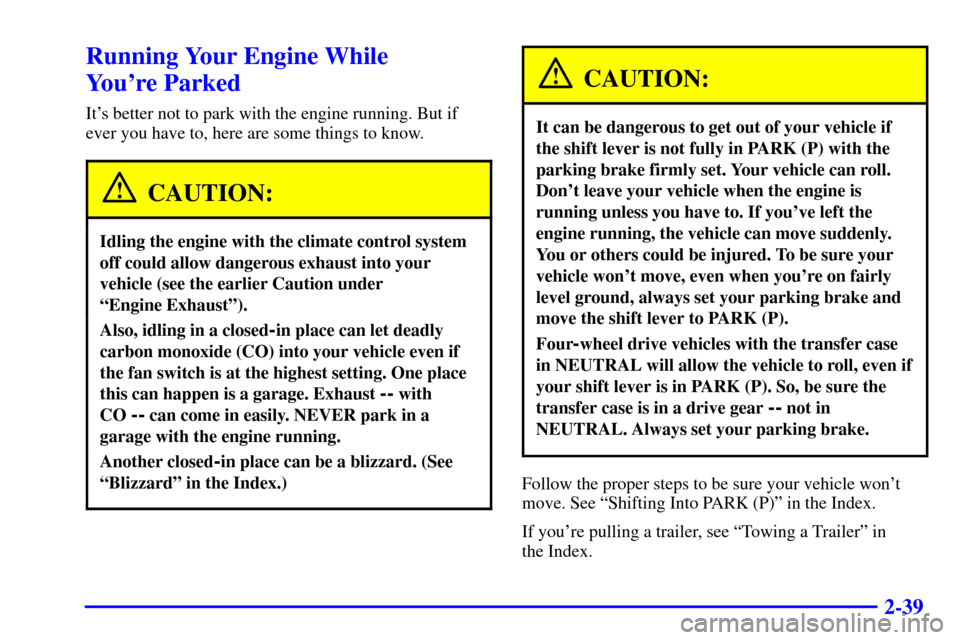 CADILLAC ESCALADE 2000 1.G Owners Manual 2-39
Running Your Engine While 
Youre Parked
Its better not to park with the engine running. But if
ever you have to, here are some things to know.
CAUTION:
Idling the engine with the climate contro