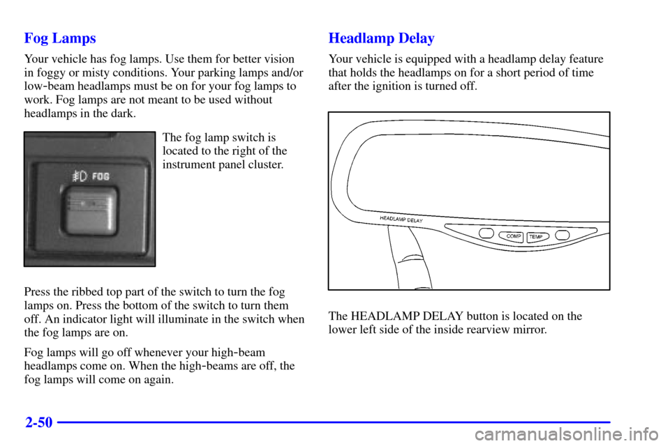 CADILLAC ESCALADE 2000 1.G Owners Manual 2-50 Fog Lamps
Your vehicle has fog lamps. Use them for better vision
in foggy or misty conditions. Your parking lamps and/or
low
-beam headlamps must be on for your fog lamps to
work. Fog lamps are n