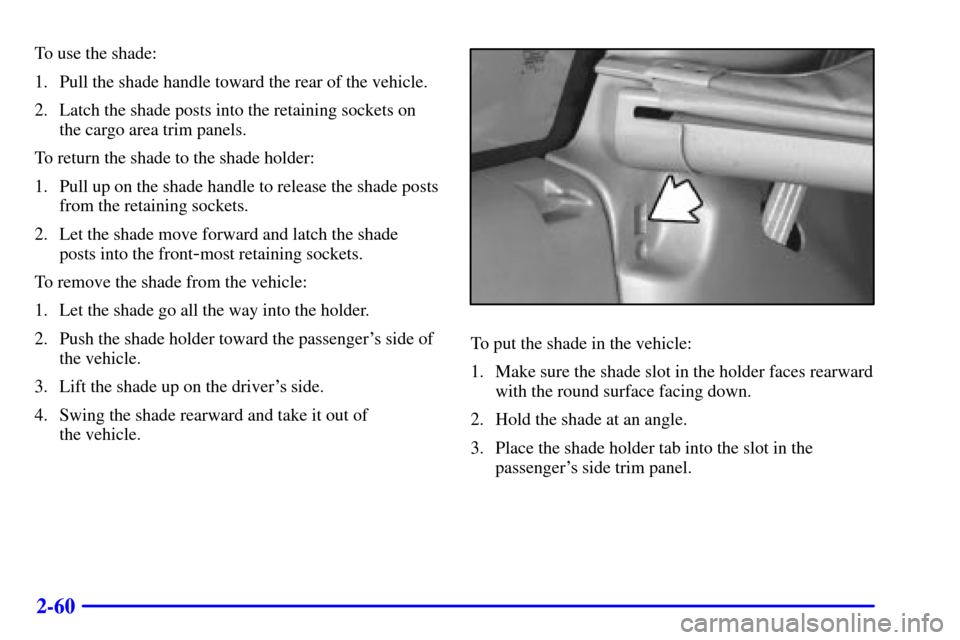 CADILLAC ESCALADE 2000 1.G Owners Manual 2-60
To use the shade:
1. Pull the shade handle toward the rear of the vehicle.
2. Latch the shade posts into the retaining sockets on
the cargo area trim panels.
To return the shade to the shade hold