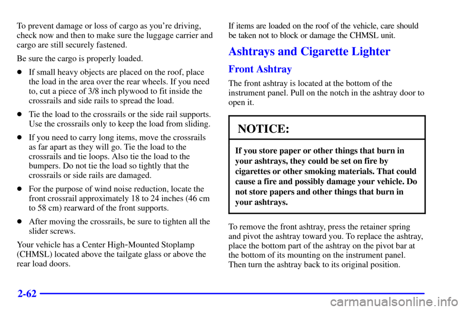 CADILLAC ESCALADE 2000 1.G Owners Manual 2-62
To prevent damage or loss of cargo as youre driving,
check now and then to make sure the luggage carrier and
cargo are still securely fastened.
Be sure the cargo is properly loaded.
If small he