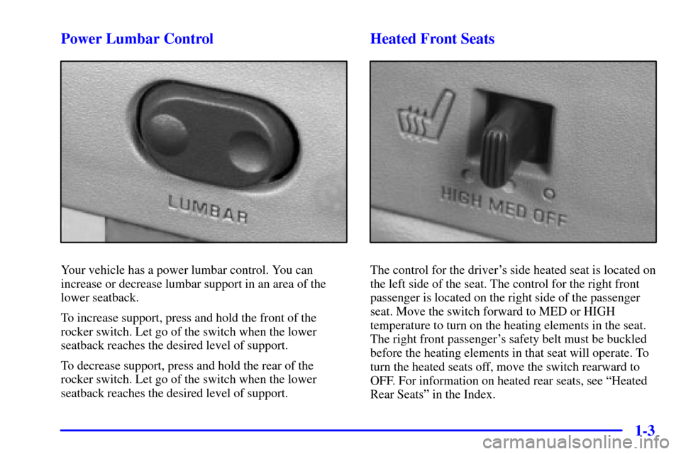 CADILLAC ESCALADE 2000 1.G User Guide 1-3 Power Lumbar Control
Your vehicle has a power lumbar control. You can
increase or decrease lumbar support in an area of the
lower seatback.
To increase support, press and hold the front of the
roc