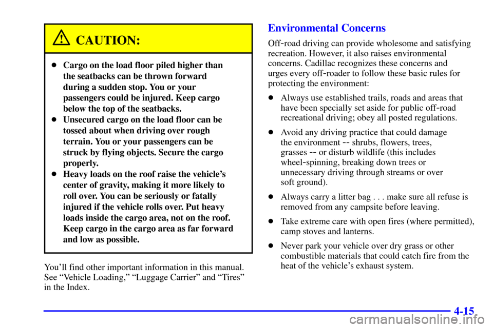CADILLAC ESCALADE 2000 1.G Owners Manual 4-15
CAUTION:
Cargo on the load floor piled higher than
the seatbacks can be thrown forward
during a sudden stop. You or your
passengers could be injured. Keep cargo
below the top of the seatbacks.
