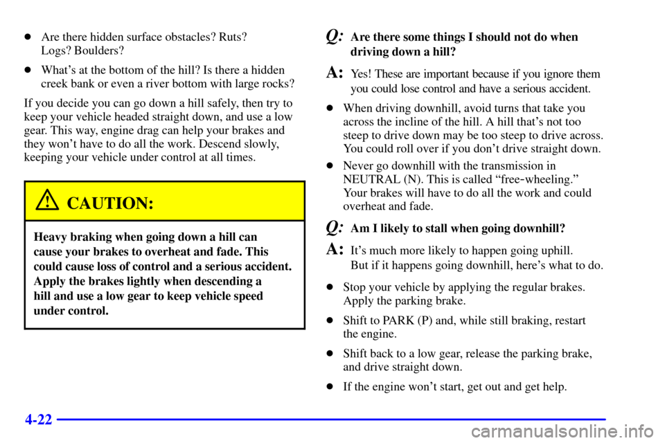 CADILLAC ESCALADE 2000 1.G Owners Manual 4-22
Are there hidden surface obstacles? Ruts? 
Logs? Boulders?
Whats at the bottom of the hill? Is there a hidden
creek bank or even a river bottom with large rocks?
If you decide you can go down 