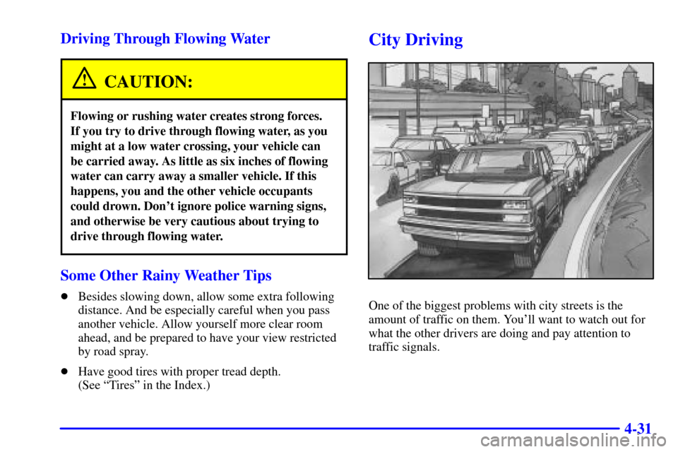 CADILLAC ESCALADE 2000 1.G Owners Manual 4-31 Driving Through Flowing Water
CAUTION:
Flowing or rushing water creates strong forces. 
If you try to drive through flowing water, as you
might at a low water crossing, your vehicle can 
be carri