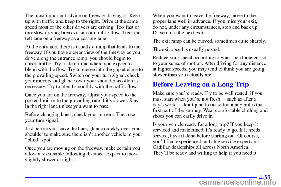 CADILLAC ESCALADE 2000 1.G Owners Manual 4-33
The most important advice on freeway driving is: Keep
up with traffic and keep to the right. Drive at the same
speed most of the other drivers are driving. Too
-fast or
too
-slow driving breaks a