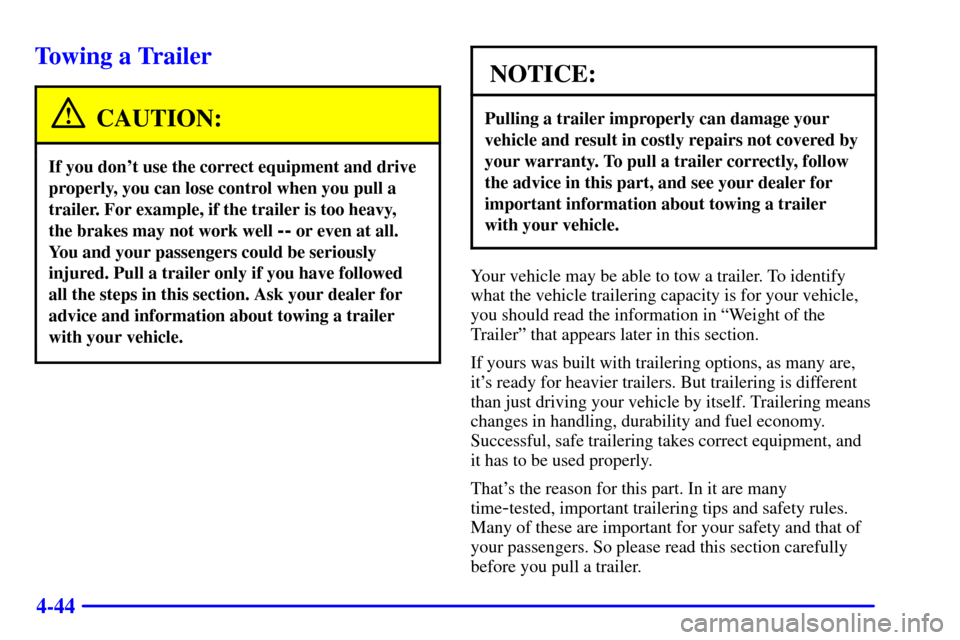 CADILLAC ESCALADE 2000 1.G Owners Manual 4-44
Towing a Trailer
CAUTION:
If you dont use the correct equipment and drive
properly, you can lose control when you pull a
trailer. For example, if the trailer is too heavy, 
the brakes may not wo
