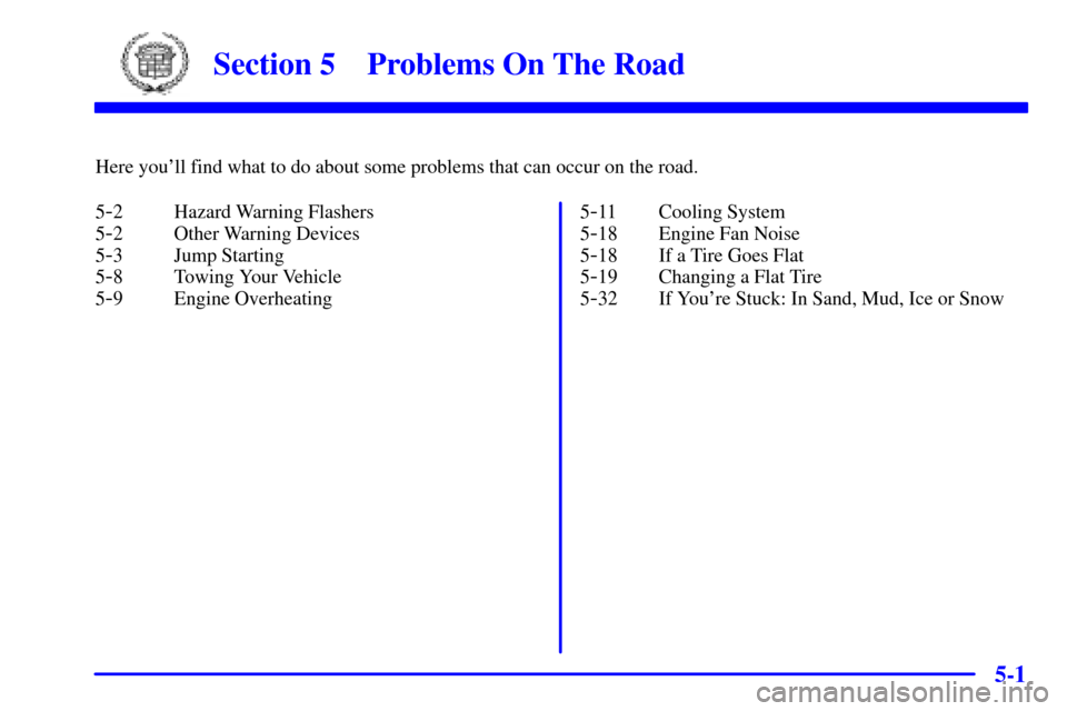 CADILLAC ESCALADE 2000 1.G Owners Manual 5-
5-1
Section 5 Problems On The Road
Here youll find what to do about some problems that can occur on the road.
5
-2 Hazard Warning Flashers
5
-2 Other Warning Devices
5
-3 Jump Starting
5
-8 Towing