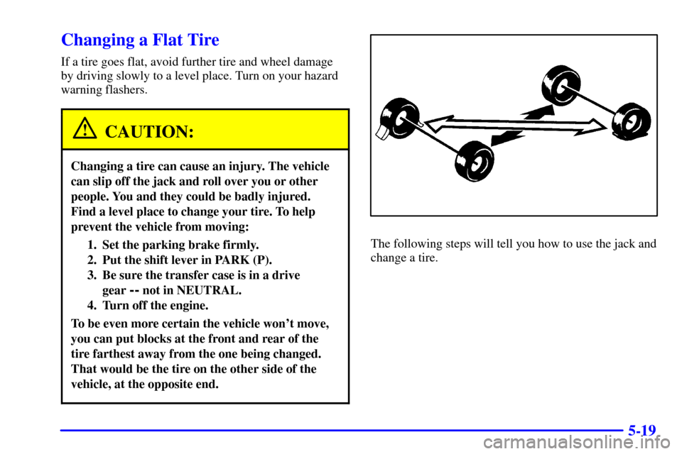 CADILLAC ESCALADE 2000 1.G Owners Manual 5-19
Changing a Flat Tire
If a tire goes flat, avoid further tire and wheel damage
by driving slowly to a level place. Turn on your hazard
warning flashers.
CAUTION:
Changing a tire can cause an injur